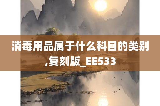 消毒用品属于什么科目的类别,复刻版_EE533