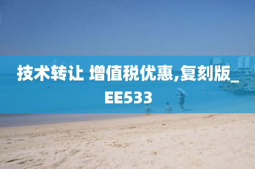 技术转让 增值税优惠,复刻版_EE533