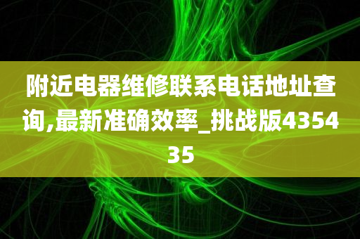 附近电器维修联系电话地址查询,最新准确效率_挑战版435435