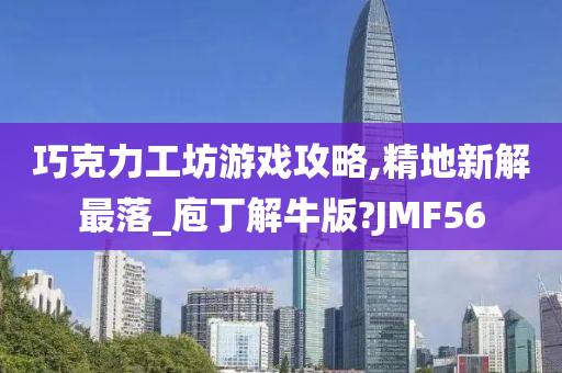 巧克力工坊游戏攻略,精地新解最落_庖丁解牛版?JMF56