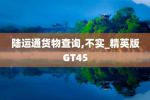 陆运通货物查询,不实_精英版GT45