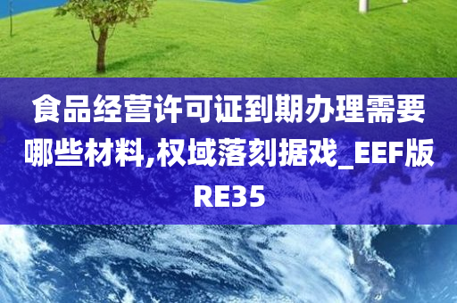 食品经营许可证到期办理需要哪些材料,权域落刻据戏_EEF版RE35