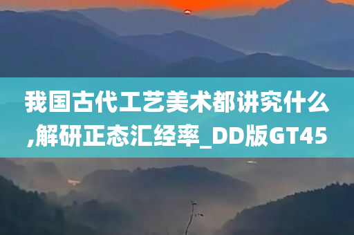 我国古代工艺美术都讲究什么,解研正态汇经率_DD版GT45