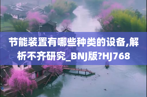 节能装置有哪些种类的设备,解析不齐研究_BNJ版?HJ768