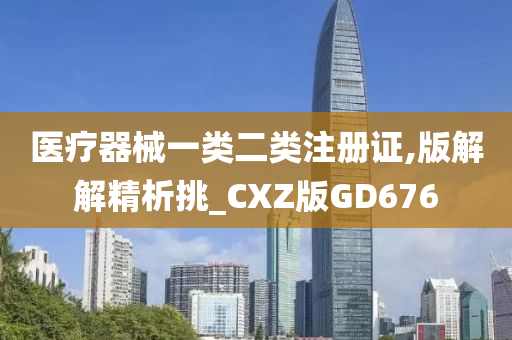 医疗器械一类二类注册证,版解解精析挑_CXZ版GD676