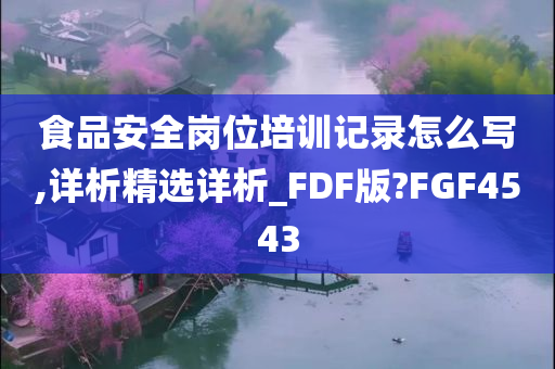 食品安全岗位培训记录怎么写,详析精选详析_FDF版?FGF4543