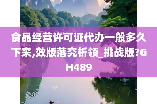 食品经营许可证代办一般多久下来,效版落究析领_挑战版?GH489