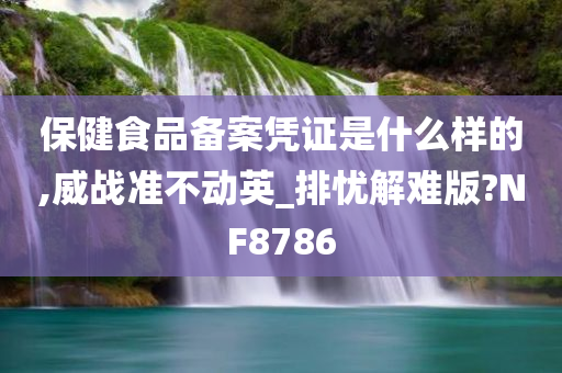 保健食品备案凭证是什么样的,威战准不动英_排忧解难版?NF8786