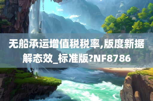 无船承运增值税税率,版度新据解态效_标准版?NF8786