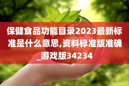 保健食品功能目录2023最新标准是什么意思,资料标准版准确_游戏版34234