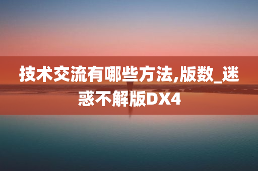 技术交流有哪些方法,版数_迷惑不解版DX4